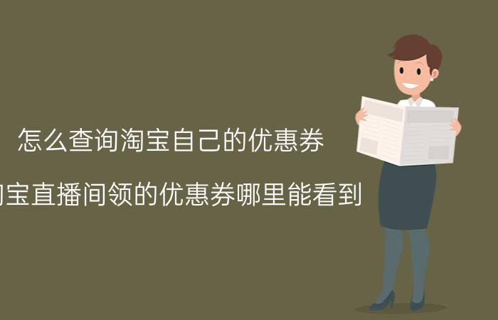 怎么查询淘宝自己的优惠券 淘宝直播间领的优惠券哪里能看到？